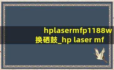 hplasermfp1188w换硒鼓_hp laser mfp 1188w更换墨盒